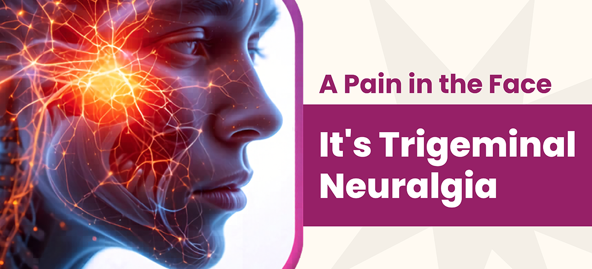 A Pain in the Face – It’s Trigeminal Neuralgia