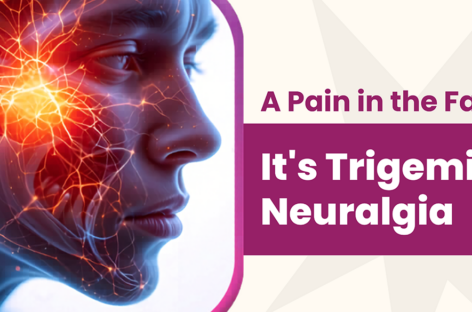 A Pain in the Face – It’s Trigeminal Neuralgia