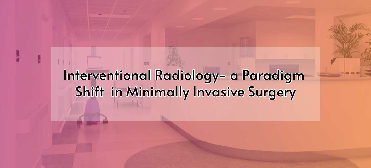 Interventional Radiology – a Paradigm Shift in Minimally Invasive Surgery