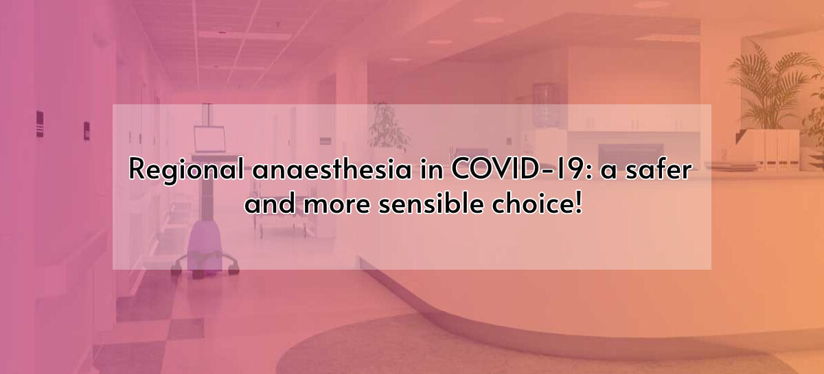 Regional anaesthesia in COVID-19: a safer and more sensible choice!