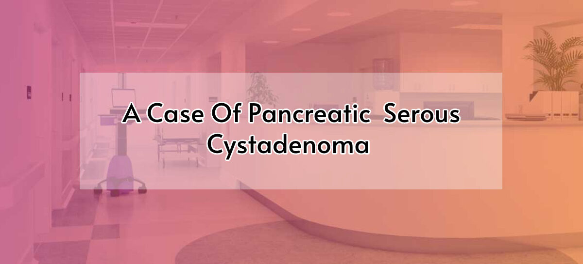A Case Of Pancreatic Serous Cystadenoma