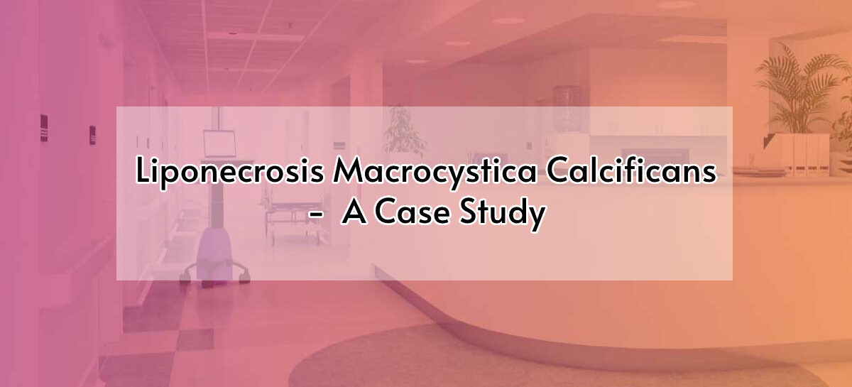 Liponecrosis Macrocystica Calcificans –  A Case Study
