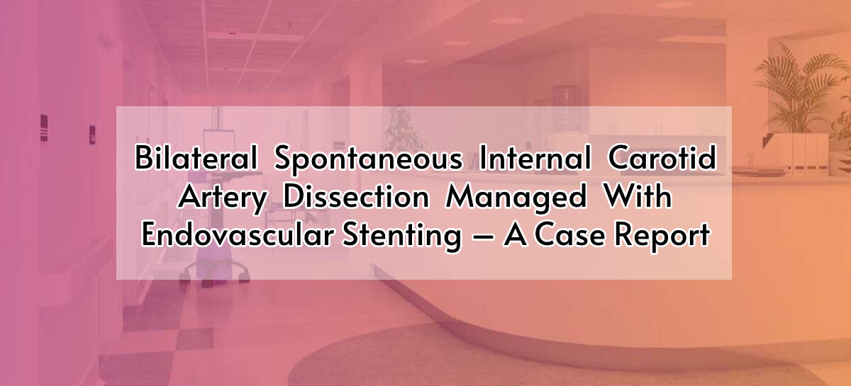 Bilateral  Spontaneous  Internal  Carotid  Artery  Dissection  Managed  With  Endovascular  Stenting – A Case Report