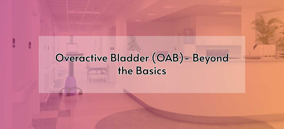 Overactive Bladder (OAB)- Beyond the Basics