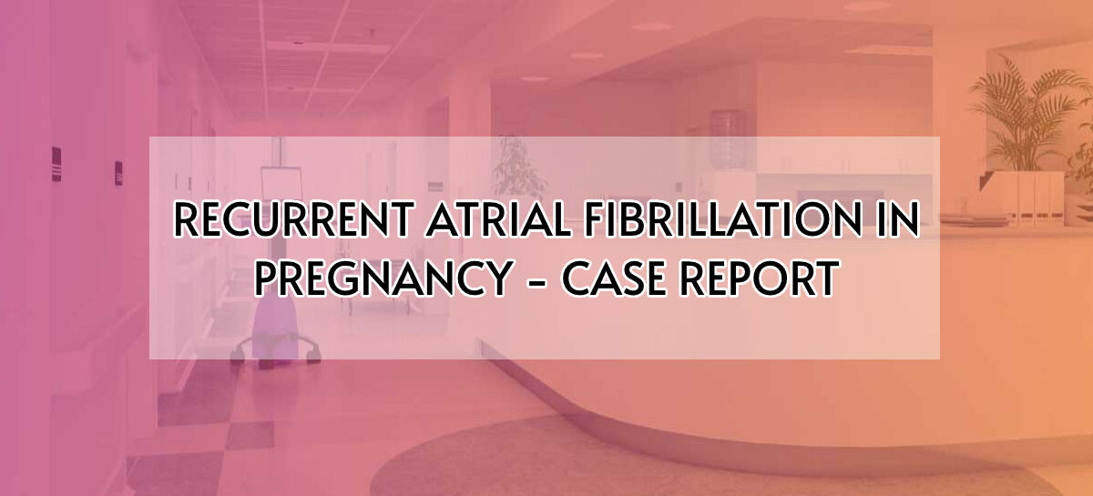 Recurrent Atrial Fibrillation In Pregnancy- Case Report