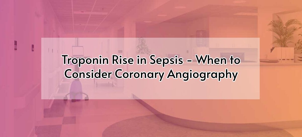 Troponin Rise in Sepsis – When to Consider Coronary Angiography