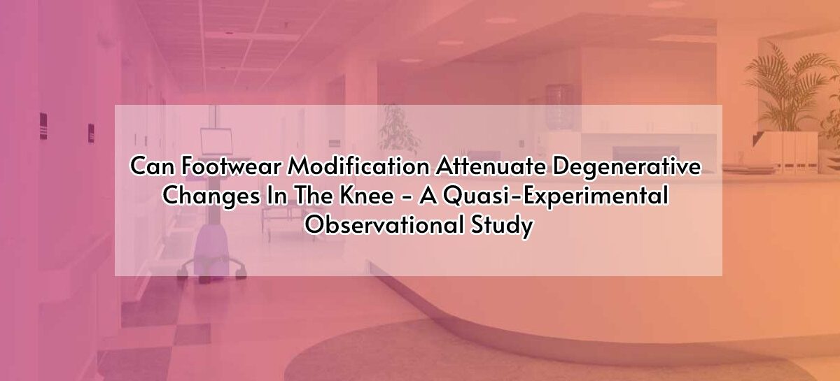 Can Footwear Modification Attenuate Degenerative Changes In The Knee – A Quasi-Experimental Observational Study