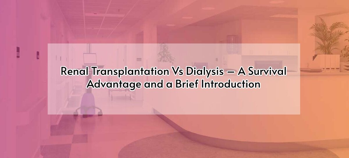 Renal Transplantation Vs Dialysis – A Survival Advantage and a Brief Introduction