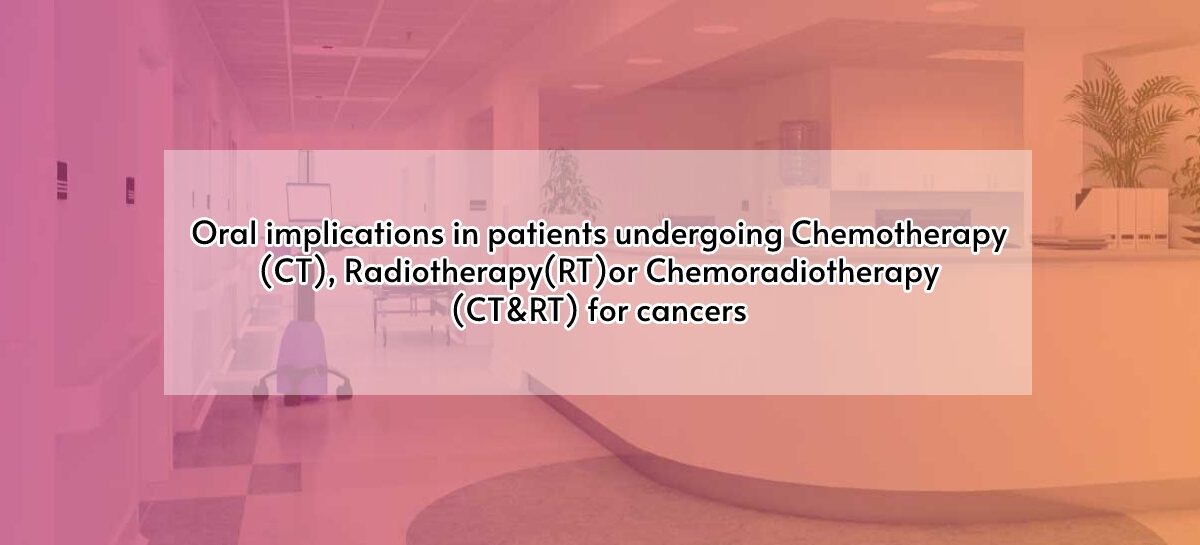 Oral implications in patients undergoing Chemotherapy (CT), Radiotherapy (RT) or Chemoradiotherapy (CT&RT) for cancers