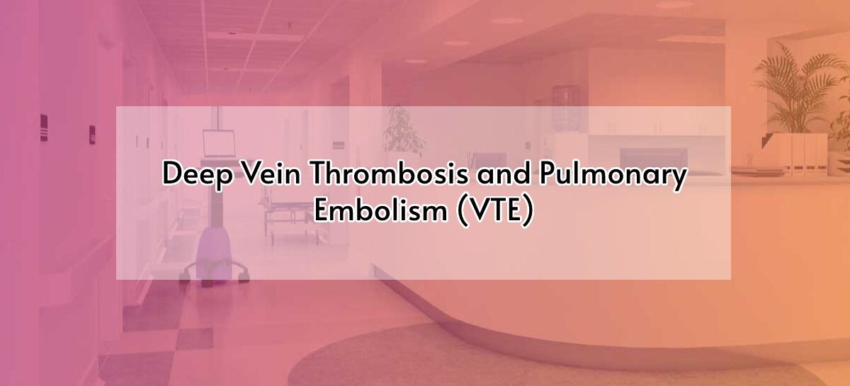 Deep Vein Thrombosis and Pulmonary Embolism (VTE)