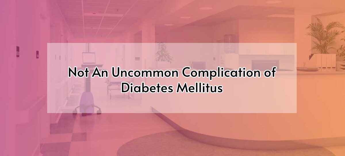 Not An Uncommon Complication Of  Diabetes Mellitus