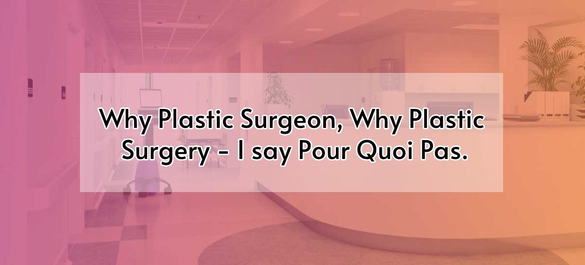 Why Plastic Surgeon, Why Plastic Surgery – I say Pour Quoi Pas. KKK syndrome