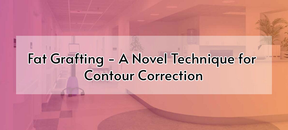 Fat Grafting – A Novel Technique for Contour Correction