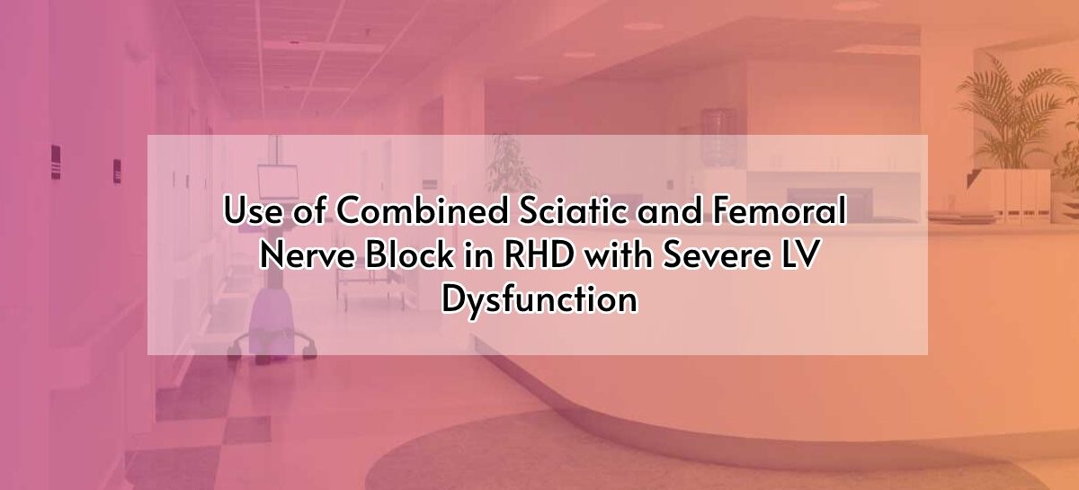 Use of Combined Sciatic and Femoral Nerve Block in RHD with Severe LV Dysfunction