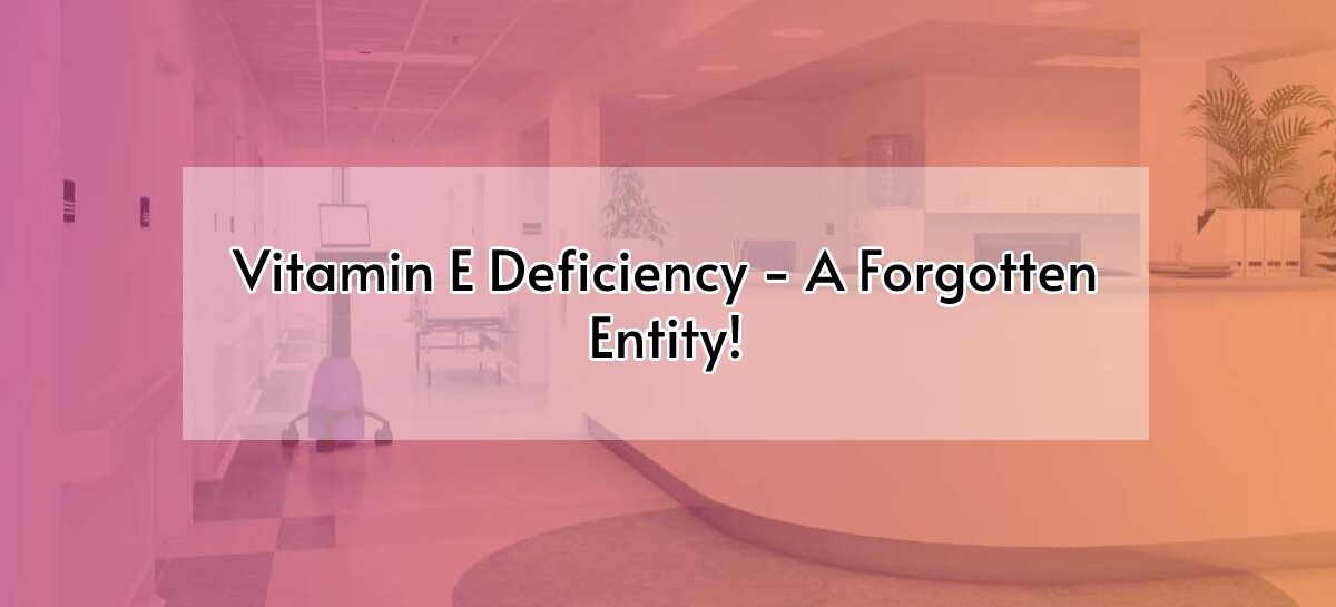 Vitamin E Deficiency – A Forgotten Entity!
