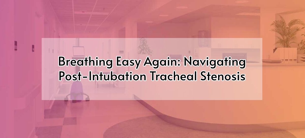 Breathing Easy Again: Navigating Post-Intubation Tracheal Stenosis