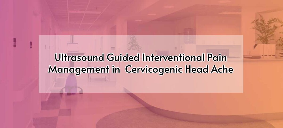 Ultrasound Guided Interventional Pain Management in  Cervicogenic Head Ache