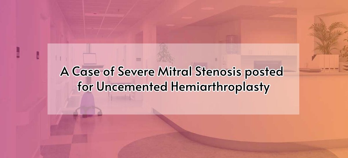 A Case of Severe Mitral Stenosis posted for Uncemented Hemiarthroplasty
