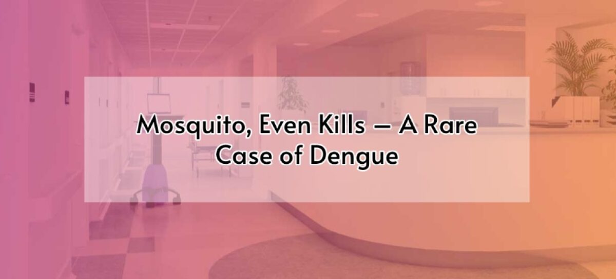 Mosquito, Even Kills – A Rare Case of Dengue