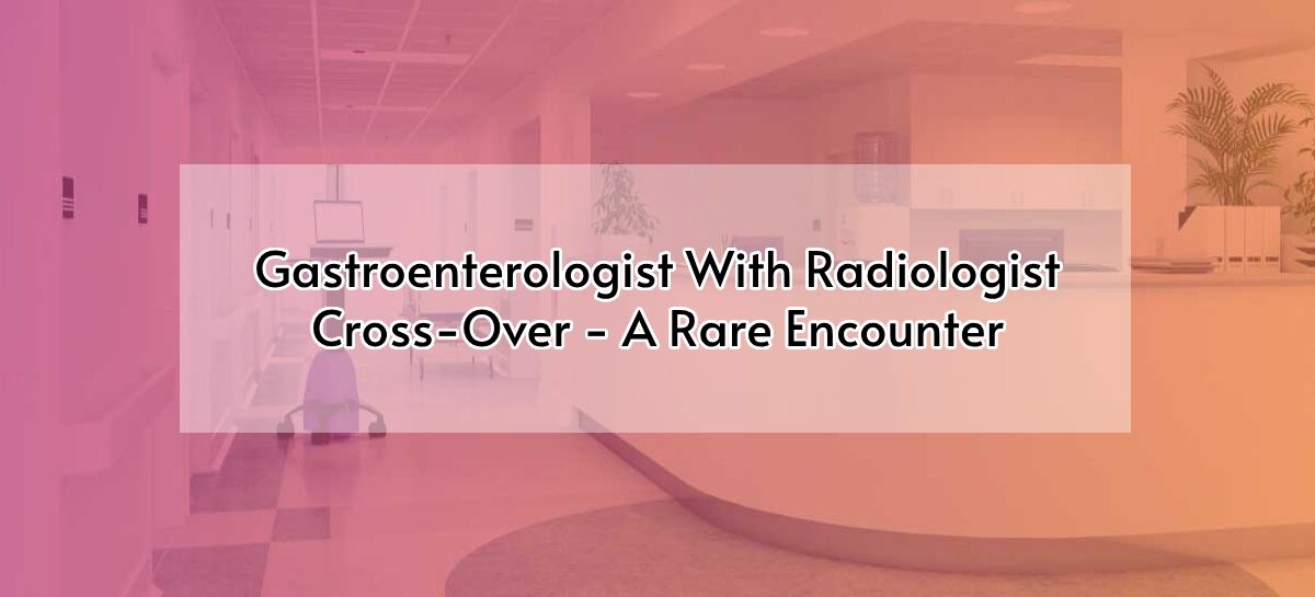 Gastroenterologist With Radiologist Cross-Over – A Rare Encounter