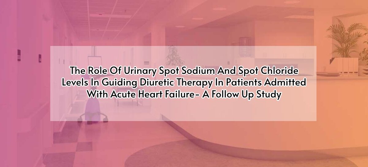 The Role Of Urinary Spot Sodium And Spot Chloride Levels In Guiding Diuretic Therapy In Patients Admitted With Acute Heart Failure- A Follow Up Study