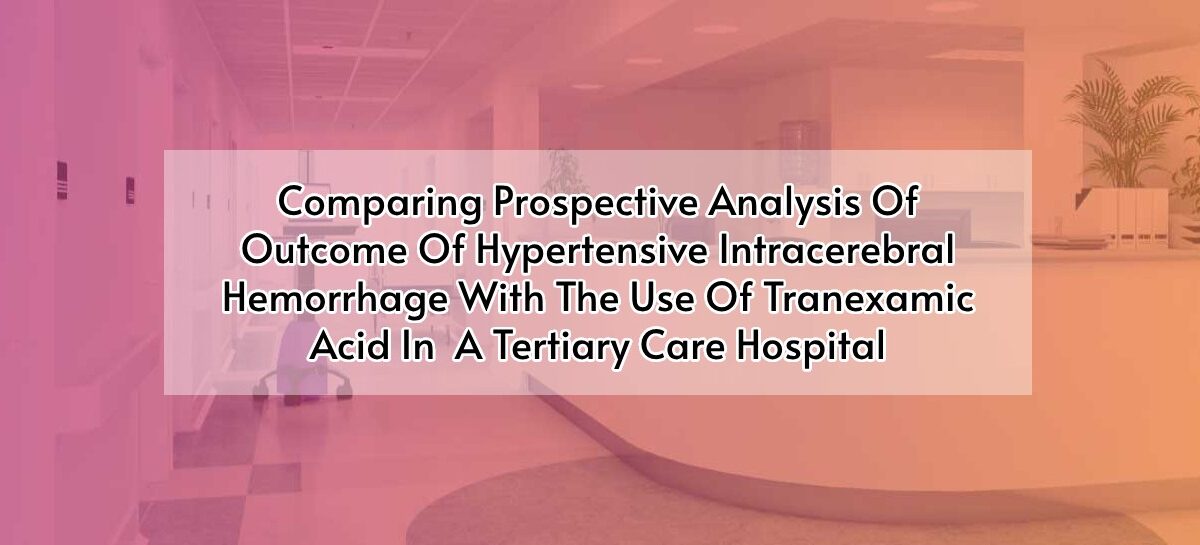 Comparing Prospective Analysis Of Outcome Of  Hypertensive Intracerebral Hemorrhage With The Use Of Tranexamic Acid In A Tertiary Care Hospital