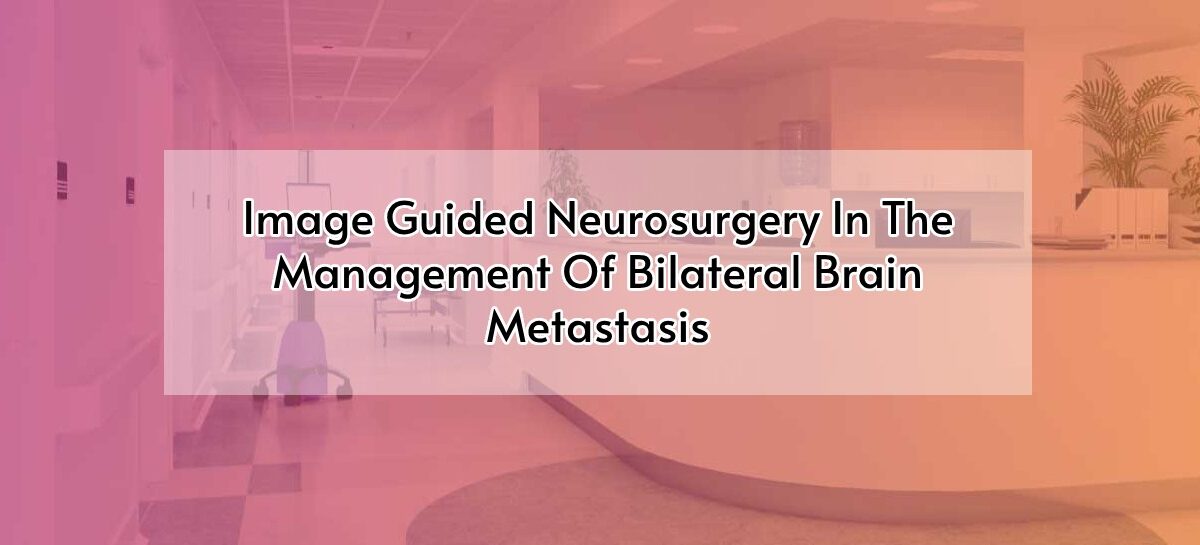 Image Guided Neurosurgery In The Management Of Bilateral Brain Metastasis