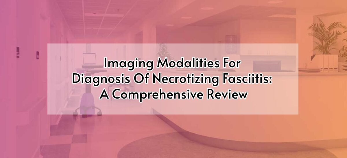 Imaging Modalities For Diagnosis Of Necrotizing Fasciitis: A Comprehensive Review