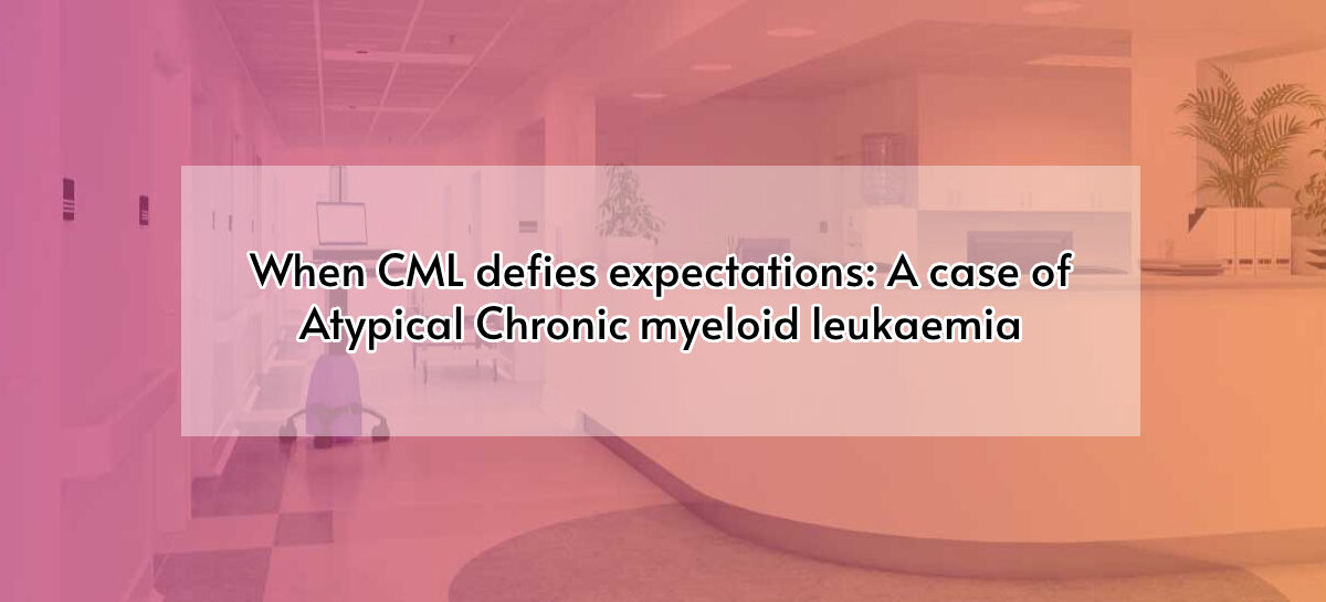 When CML defies expectations: A case of Atypical Chronic myeloid leukaemia
