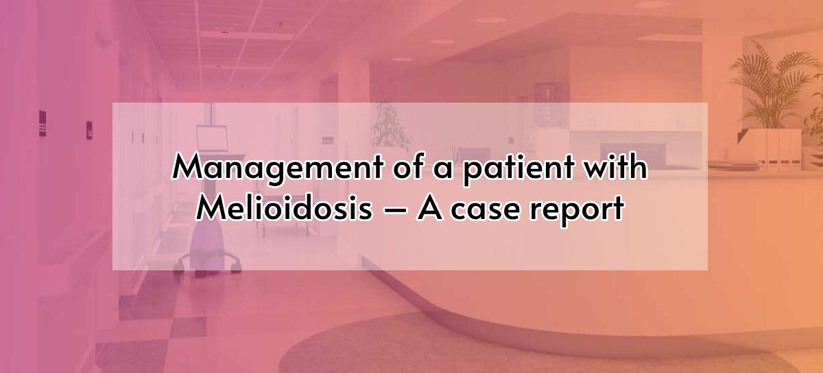 Management of a patient with Melioidosis – A case report