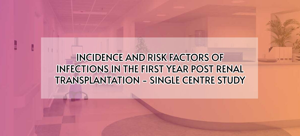 INCIDENCE AND RISK FACTORS OF INFECTIONS IN THE FIRST YEAR POST RENAL TRANSPLANTATION – SINGLE CENTRE STUDY