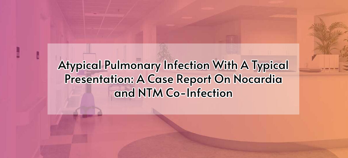 Atypical Pulmonary Infection With A Typical Presentation: A Case Report On Nocardia and NTM Co-Infection