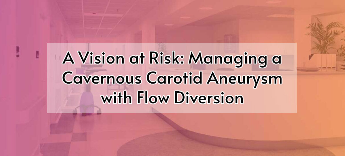 A Vision at Risk: Managing a Cavernous Carotid Aneurysm with Flow Diversion