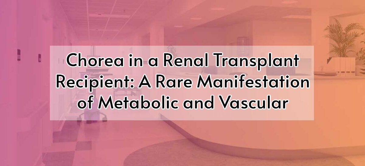 Chorea in a Renal Transplant Recipient: A Rare Manifestation of Metabolic and Vascular Insults to the Basal Ganglia