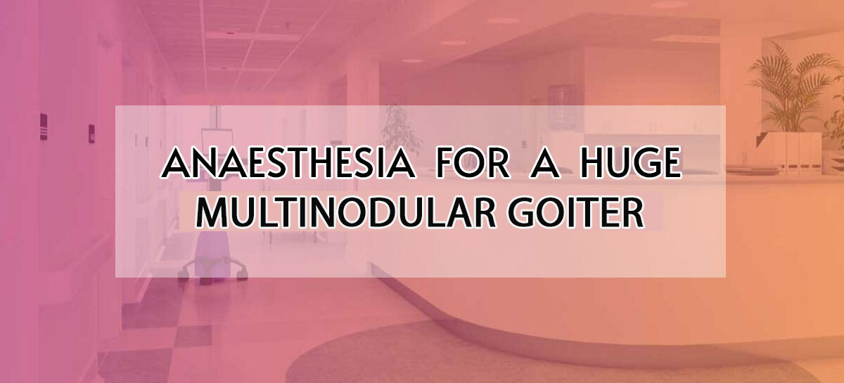 ANAESTHESIA FOR A HUGE MULTINODULAR GOITER