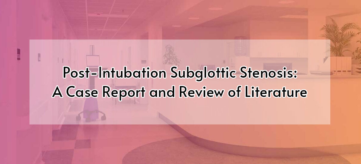 Post-Intubation Subglottic Stenosis: A Case Report and Review of Literature