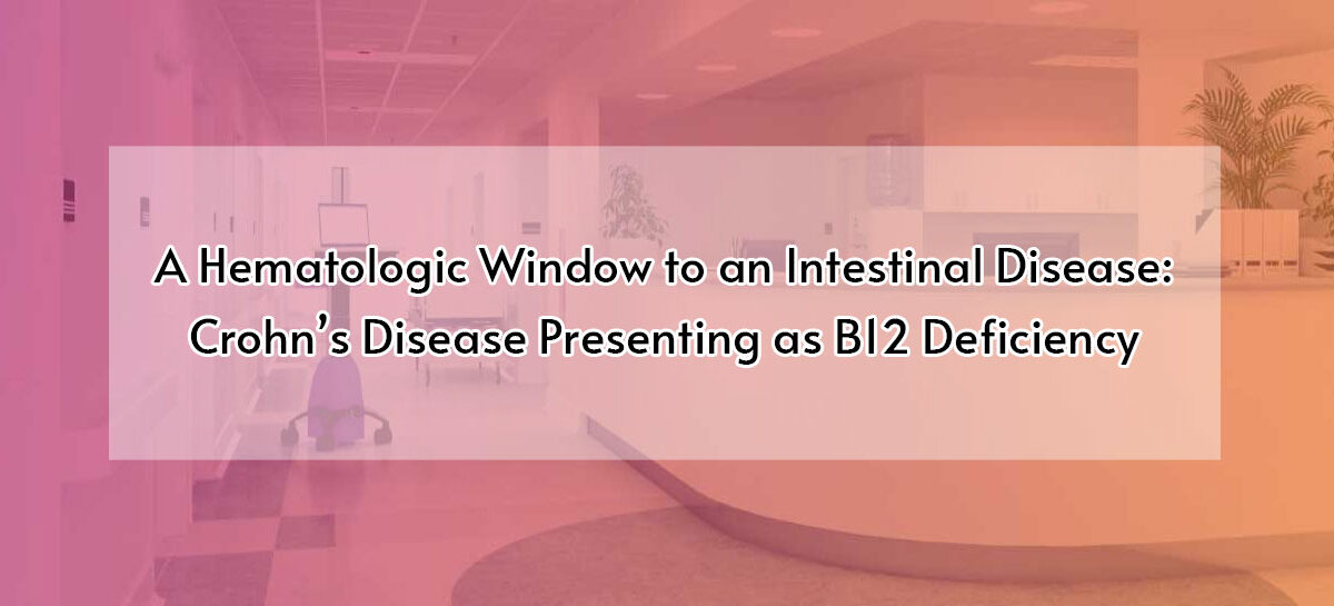 A Hematologic Window to an Intestinal Disease: Crohn’s Disease Presenting as B12 Deficiency