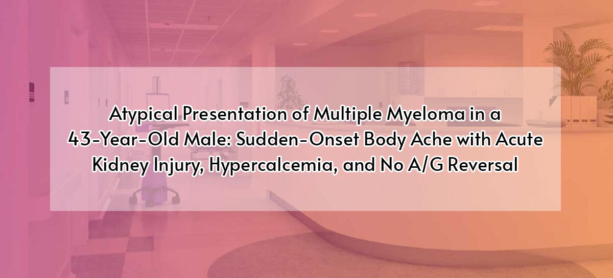 Atypical Presentation of Multiple Myeloma in a 43-Year-Old Male: Sudden-Onset Body Ache with Acute Kidney Injury, Hypercalcemia, and No A/G Reversal