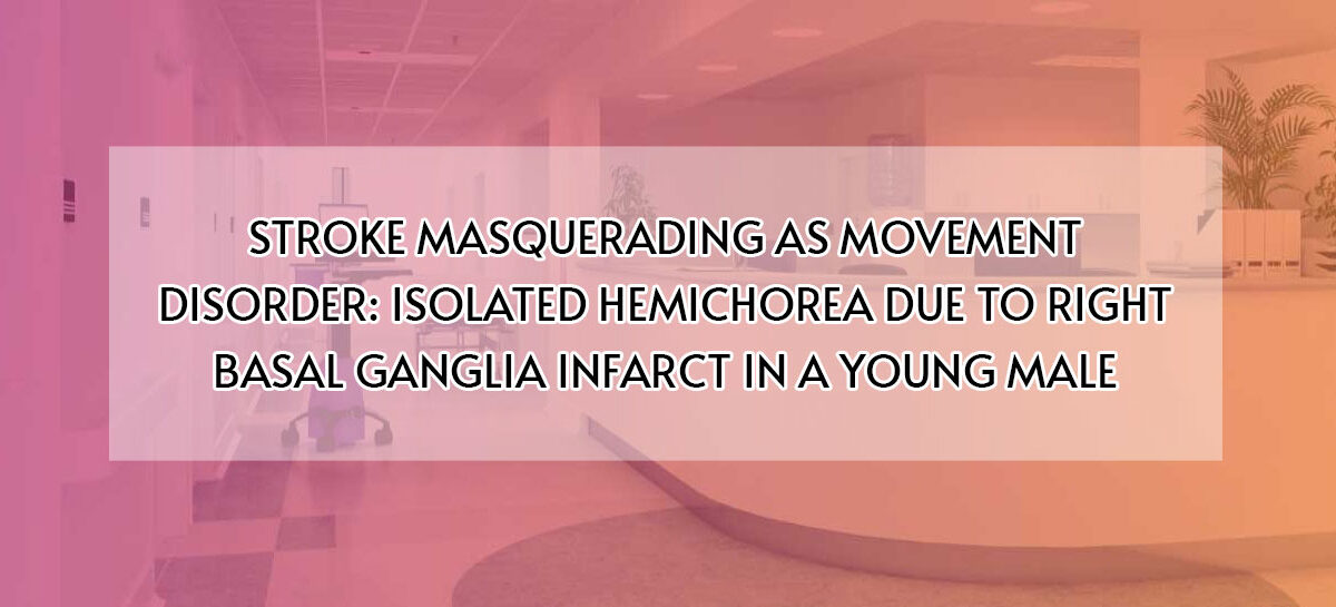 STROKE MASQUERADING AS MOVEMENT DISORDER: ISOLATED HEMICHOREA DUE TO RIGHT BASAL GANGLIA INFARCT IN A YOUNG MALE