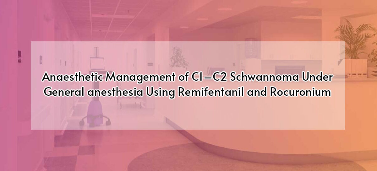 Anaesthetic Management of C1–C2 Schwannoma Under General anesthesia Using Remifentanil and Rocuronium