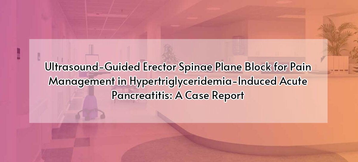 Ultrasound-Guided Erector Spinae Plane Block for Pain Management in Hypertriglyceridemia-Induced Acute Pancreatitis: A Case Report