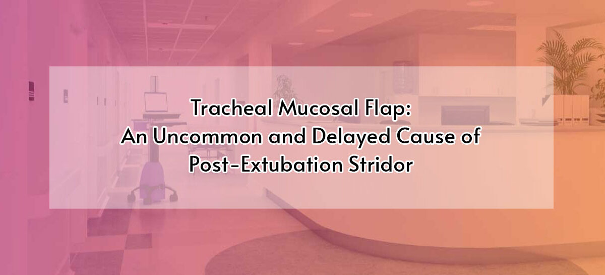 Tracheal Mucosal Flap: An Uncommon and Delayed Cause of Post-Extubation Stridor