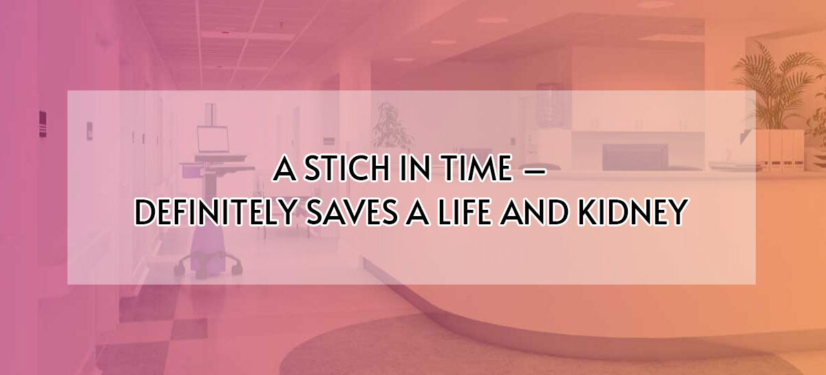 A STICH IN TIME – DEFINITELY SAVES A LIFE AND KIDNEY