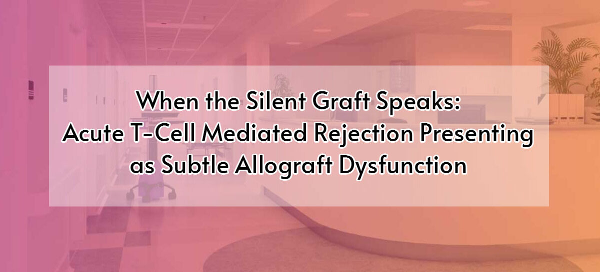 When the Silent Graft Speaks: Acute T-Cell Mediated Rejection Presenting as Subtle Allograft Dysfunction