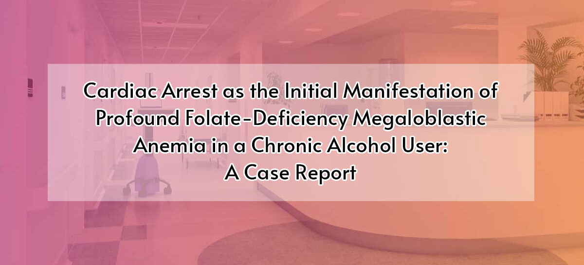 Cardiac Arrest as the Initial Manifestation of Profound Folate-Deficiency Megaloblastic Anemia in a Chronic Alcohol User: A Case Report