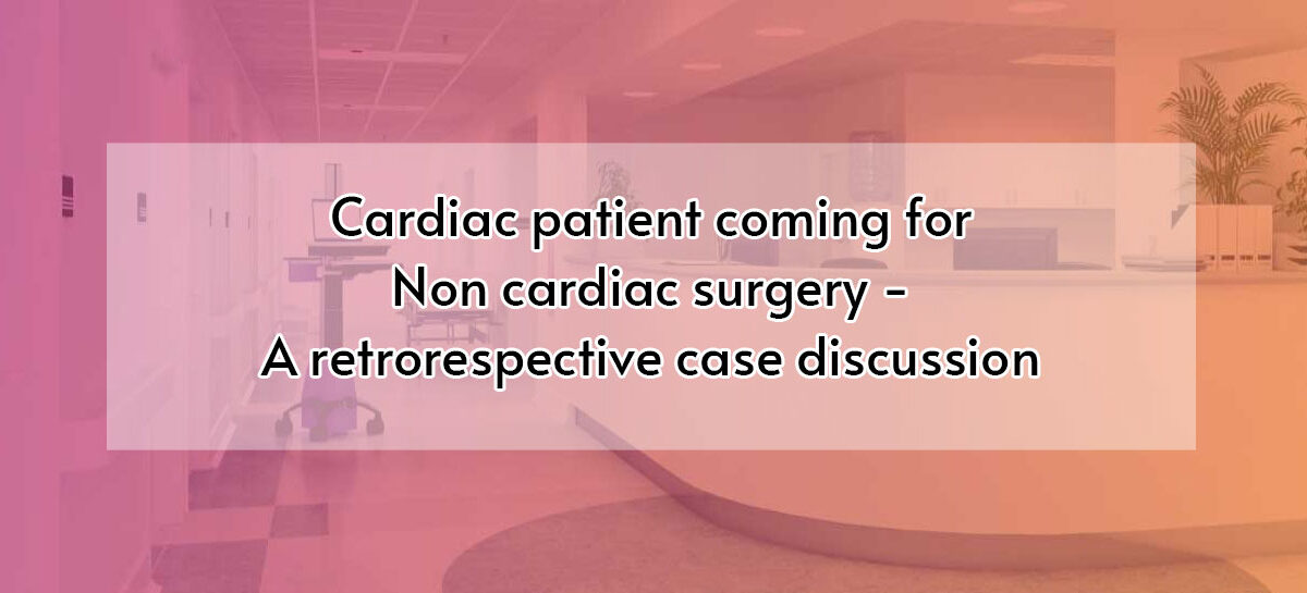 Cardiac patient coming for Non cardiac surgery – A retrorespective case discussion