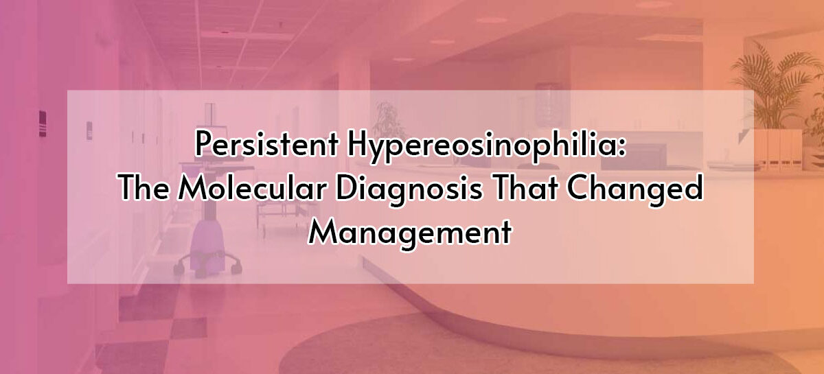Persistent Hypereosinophilia: The Molecular Diagnosis That Changed Management