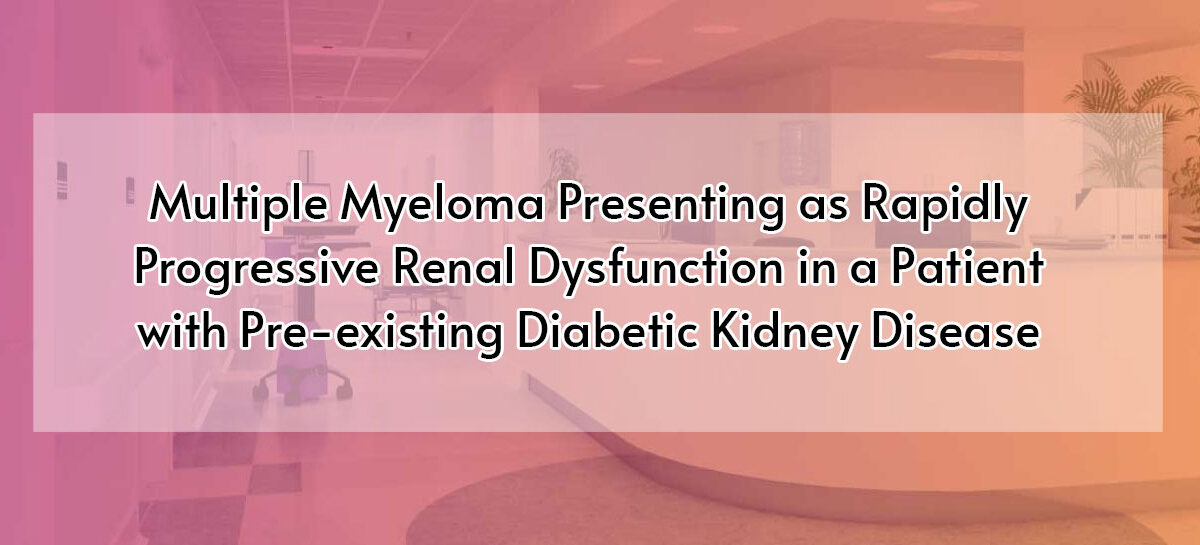 Multiple Myeloma Presenting as Rapidly Progressive Renal Dysfunction in a Patient with Pre-existing Diabetic Kidney Disease